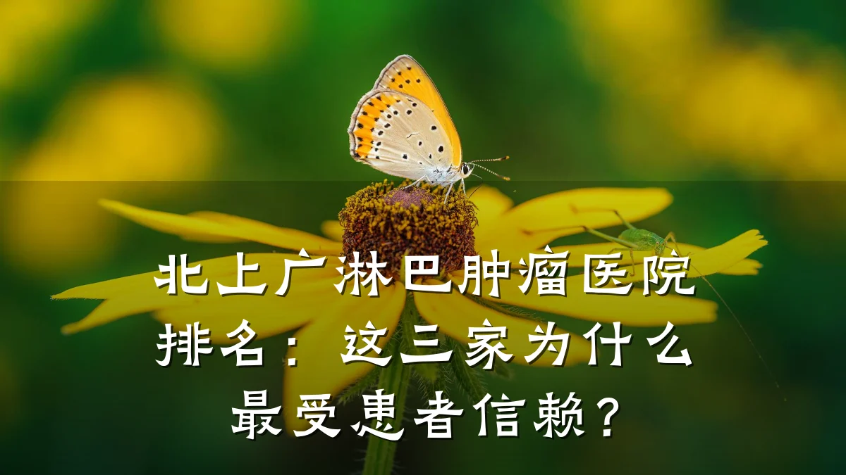 北上广淋巴肿瘤医院排名：这三家为什么最受患者信赖？