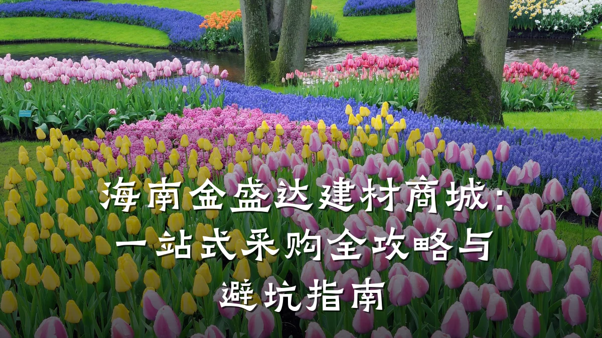 海南金盛达建材商城:一站式采购全攻略与避坑指南