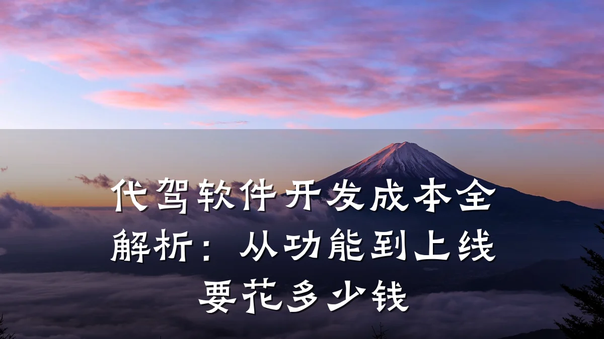 代驾软件开发成本全解析:从功能到上线要花多少钱