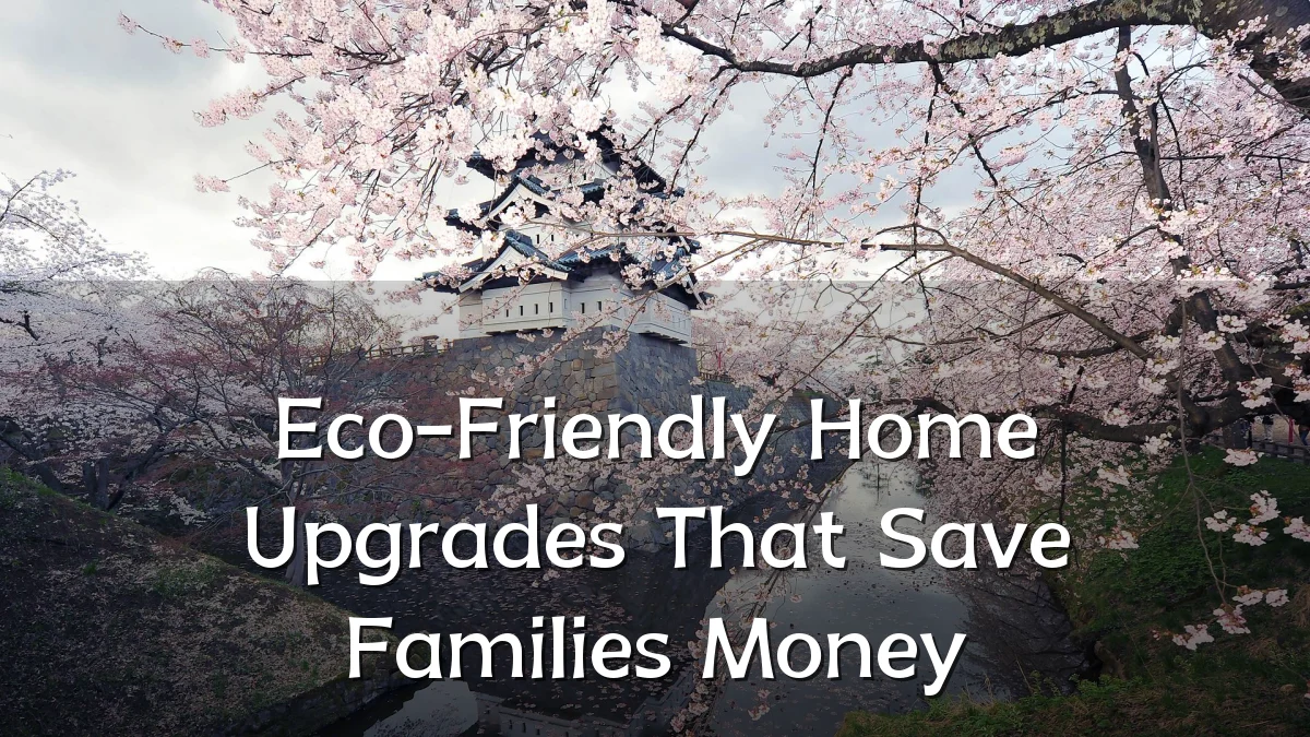 Eco-Friendly Home Upgrades That Save Families Money