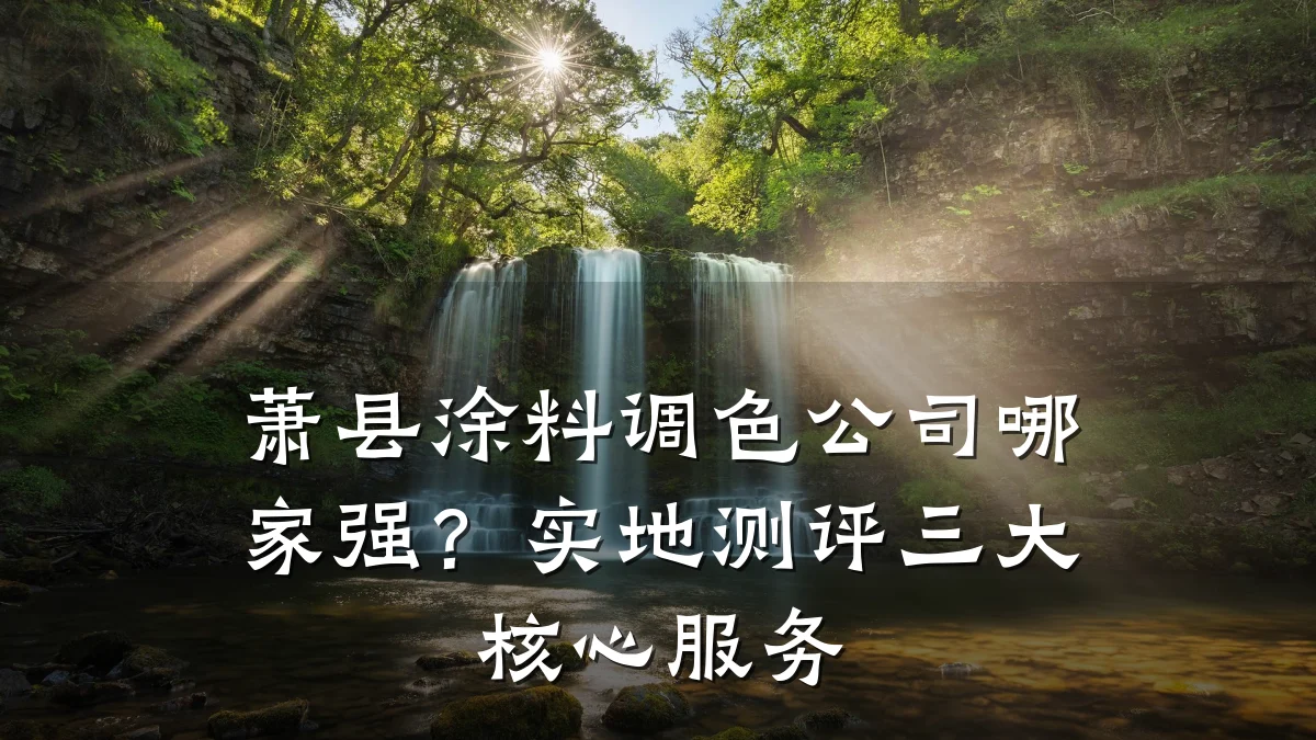 萧县涂料调色公司哪家强？实地测评三大核心服务
